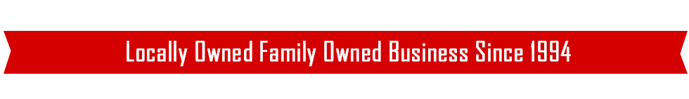 Locally Owned Family Owned Business Since 1994